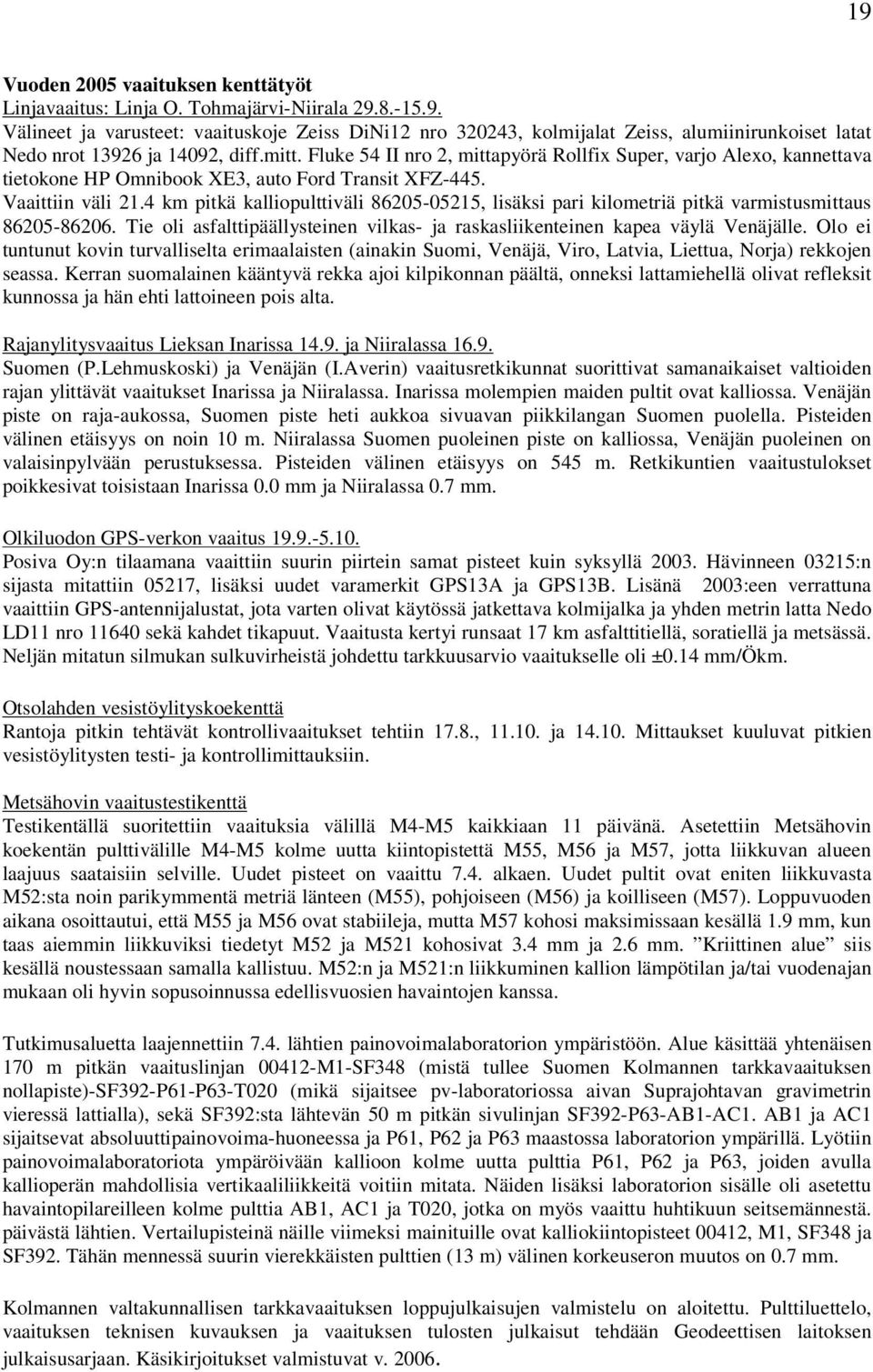 4 km pitkä kalliopulttiväli 86205-05215, lisäksi pari kilometriä pitkä varmistusmittaus 86205-86206. Tie oli asfalttipäällysteinen vilkas- ja raskasliikenteinen kapea väylä Venäjälle.