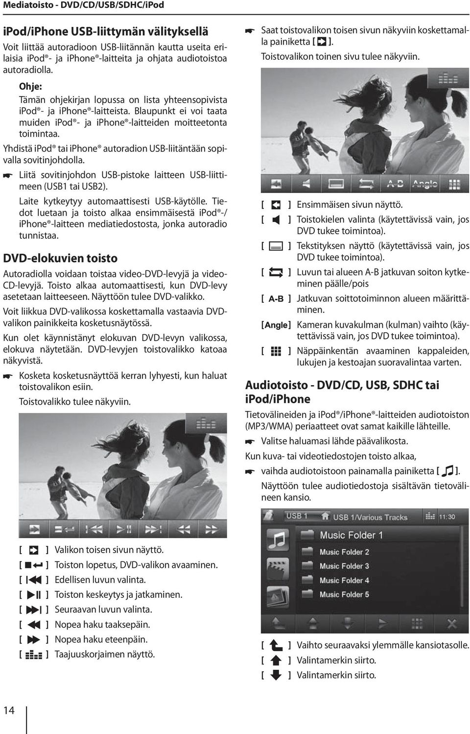 Yhdistä ipod tai iphone autoradion USB-liitäntään sopivalla sovitinjohdolla. Liitä sovitinjohdon USB-pistoke laitteen USB-liittimeen (USB1 tai USB2). Laite kytkeytyy automaattisesti USB-käytölle.