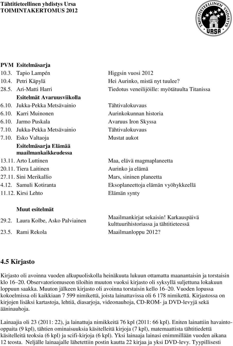 10. Jukka-Pekka Metsävainio Tähtivalokuvaus 7.10. Esko Valtaoja Mustat aukot Esitelmäsarja Elämää maailmankaikkeudessa 13.11. Arto Luttinen Maa, elävä magmaplaneetta 20.11. Tiera Laitinen Aurinko ja elämä 27.