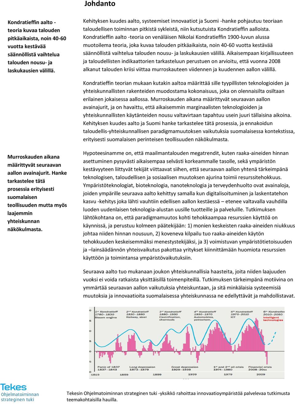 Kondratieffin aalto -teoria on venäläisen Nikolai Kondratieffin 1900-luvun alussa muotoilema teoria, joka kuvaa talouden pitkäaikaista, noin 40-60 vuotta kestävää säännöllistä vaihtelua talouden