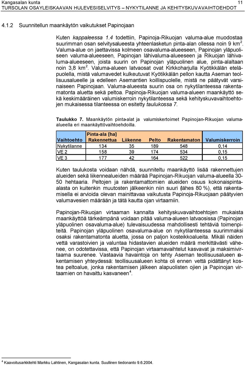 Valuma-alue on jaettavissa kolmeen osavaluma-alueeseen, Papinojan yläpuoliseen valuma-alueeseen, Papinojan lähivaluma-alueeseen ja Rikuojan lähivaluma-alueeseen, joista suurin on Papinojan