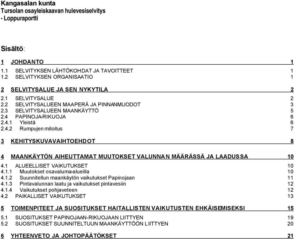 PAPINOJA-RIKUOJA 6 2.4.1 Yleistä 6 2.4.2 Rumpujen mitoitus 7 3 KEHITYSKUVAVAIHTOEHDOT 8 4 MAANKÄYTÖN AIHEUTTAMAT MUUTOKSET VALUNNAN MÄÄRÄSSÄ JA LAADUSSA 10 4.1 ALUEELLISET VAIKUTUKSET 10 4.1.1 Muutokset osavaluma-alueilla 10 4.