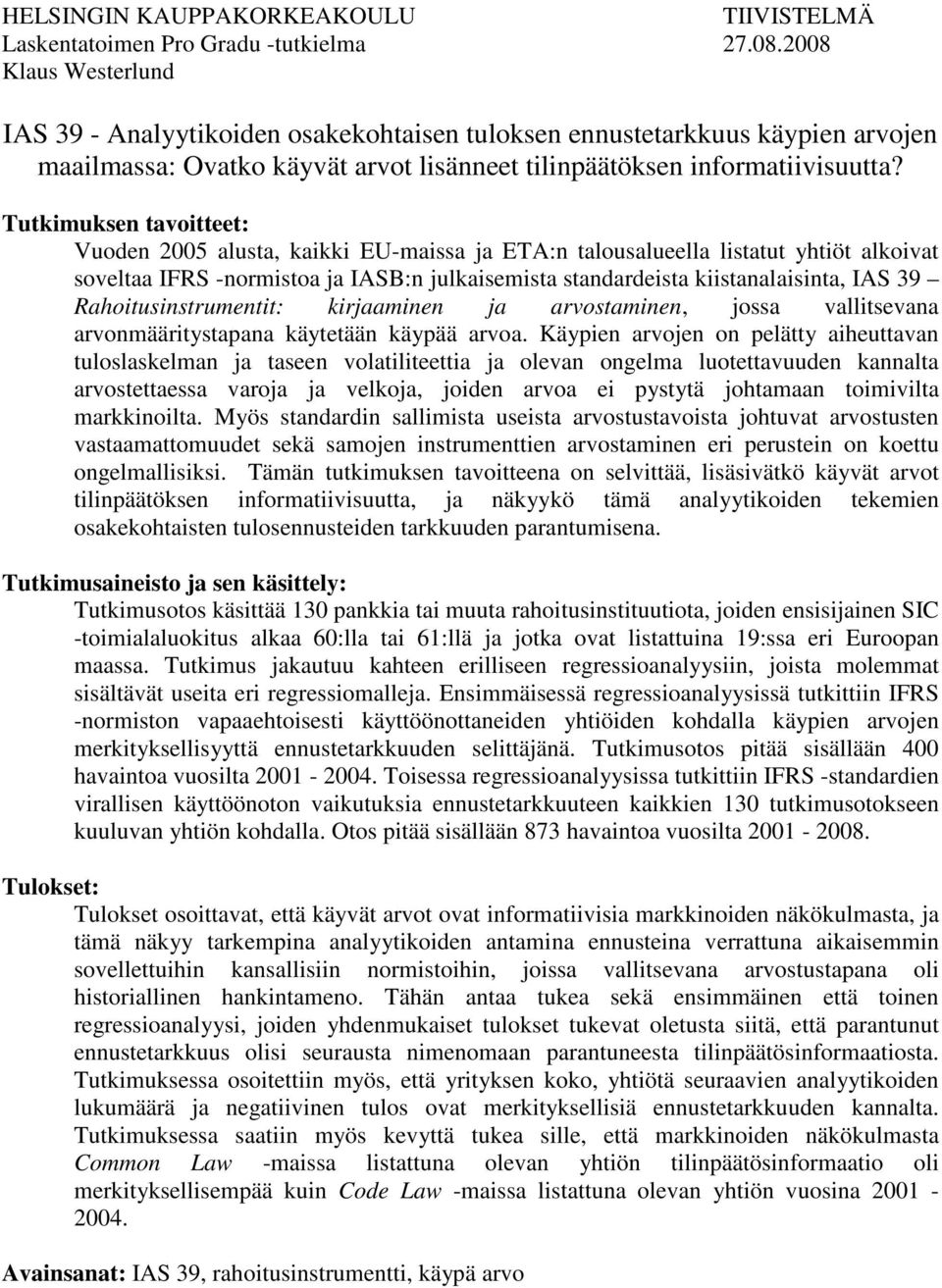 Tutkimuksen tavoitteet: Vuoden 2005 alusta, kaikki EU-maissa ja ETA:n talousalueella listatut yhtiöt alkoivat soveltaa IFRS -normistoa ja IASB:n julkaisemista standardeista kiistanalaisinta, IAS 39