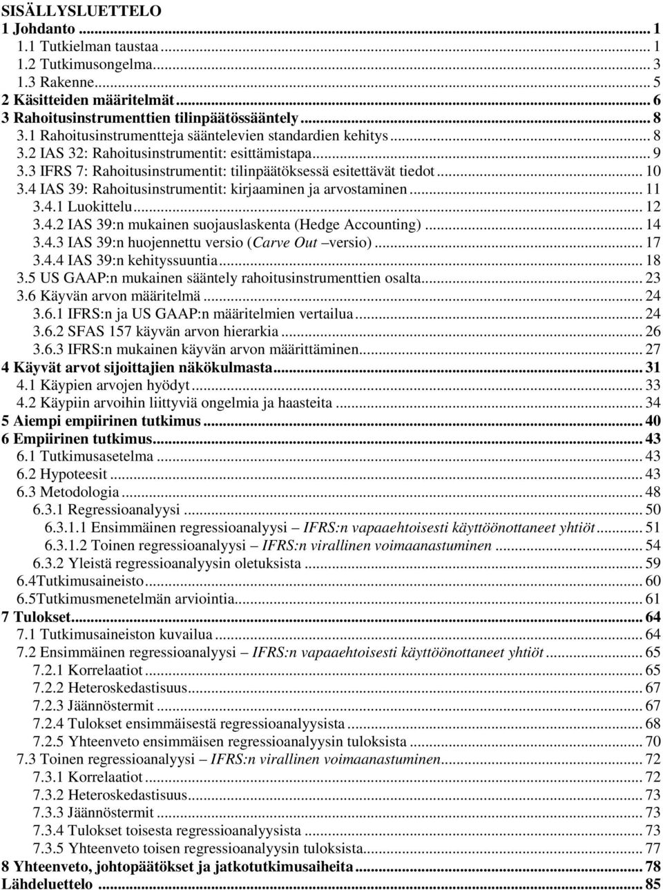 4 IAS 39: Rahoitusinstrumentit: kirjaaminen ja arvostaminen... 11 3.4.1 Luokittelu... 12 3.4.2 IAS 39:n mukainen suojauslaskenta (Hedge Accounting)... 14 3.4.3 IAS 39:n huojennettu versio (Carve Out versio).