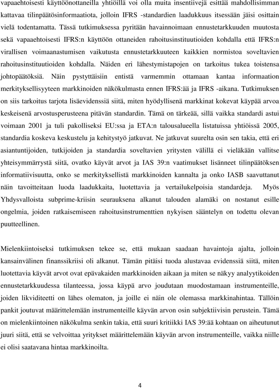 Tässä tutkimuksessa pyritään havainnoimaan ennustetarkkuuden muutosta sekä vapaaehtoisesti IFRS:n käyttöön ottaneiden rahoitusinstituutioiden kohdalla että IFRS:n virallisen voimaanastumisen