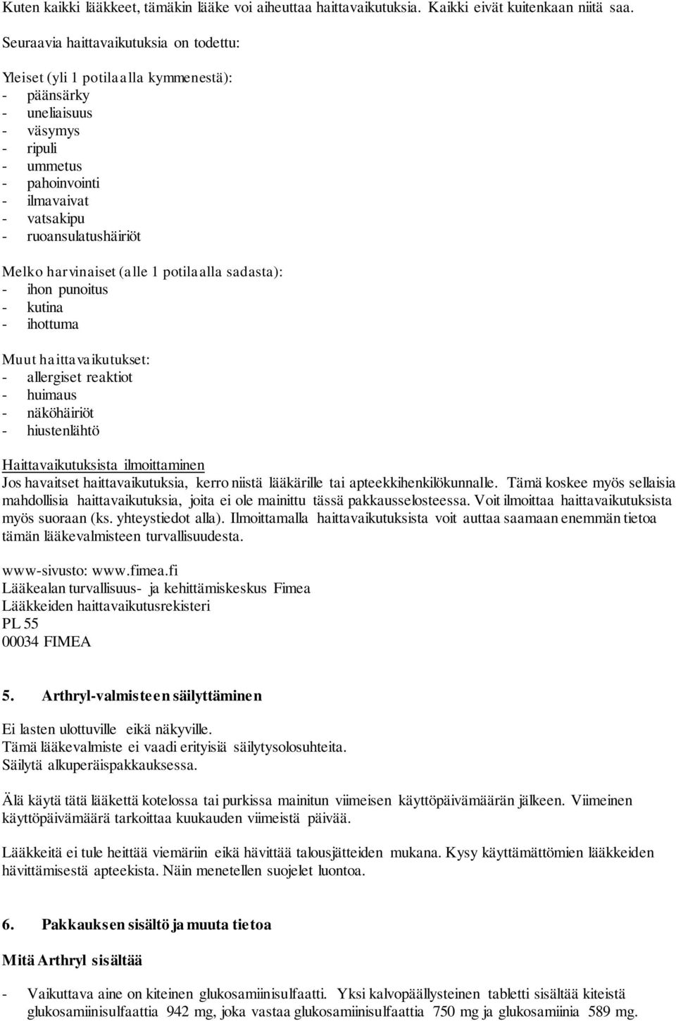 Melko harvinaiset (alle 1 potilaalla sadasta): - ihon punoitus - kutina - ihottuma Muut haittavaikutukset: - allergiset reaktiot - huimaus - näköhäiriöt - hiustenlähtö Haittavaikutuksista