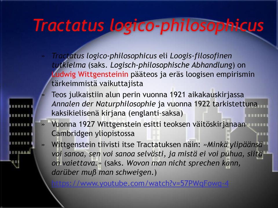 aikakauskirjassa Annalen der Naturphilosophie ja vuonna 1922 tarkistettuna kaksikielisenä kirjana (englanti saksa)» Vuonna 1927 Wittgenstein esitti teoksen väitöskirjanaan