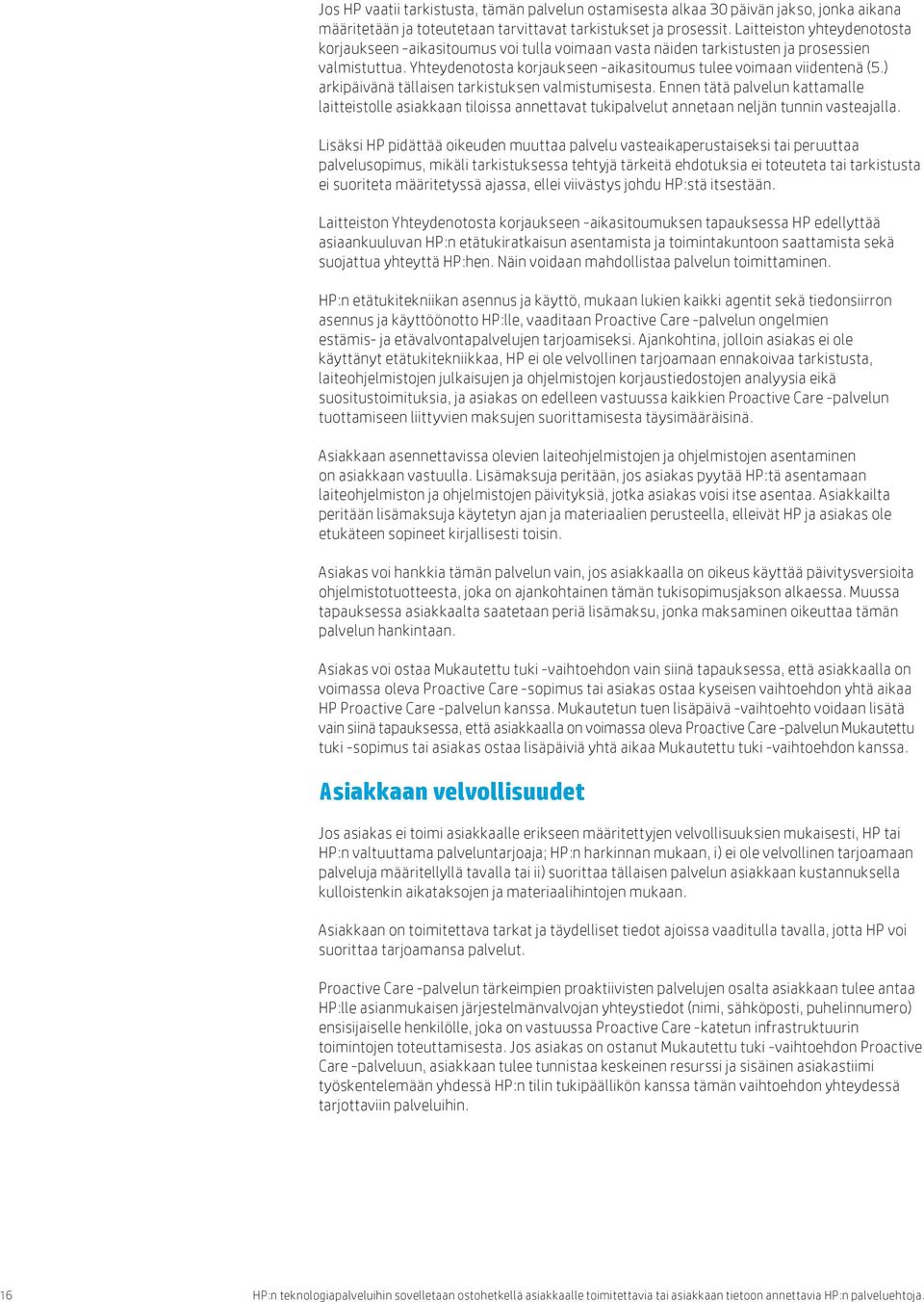 ) arkipäivänä tällaisen tarkistuksen valmistumisesta. Ennen tätä palvelun kattamalle laitteistolle asiakkaan tiloissa annettavat tukipalvelut annetaan neljän tunnin vasteajalla.