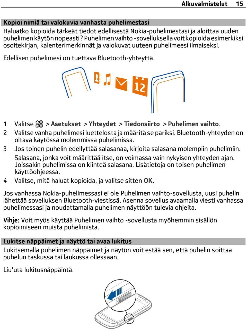 1 > Asetukset > Yhteydet > Tiedonsiirto > Puhelimen vaihto. 2 vanha puhelimesi luettelosta ja määritä se pariksi. Bluetooth-yhteyden on oltava käytössä molemmissa puhelimissa.