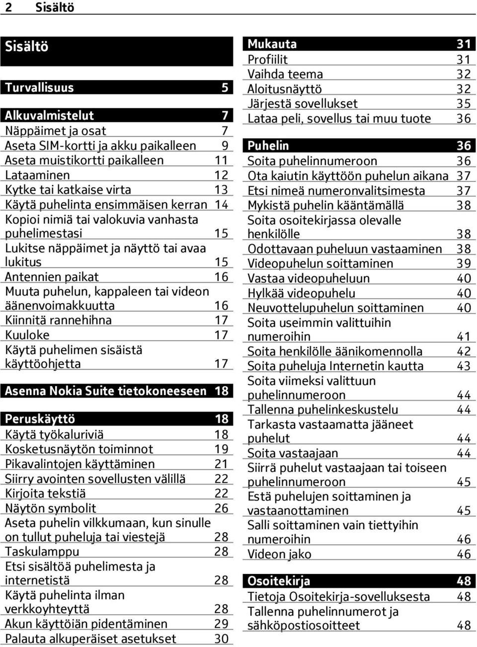 Kiinnitä rannehihna 17 Kuuloke 17 Käytä puhelimen sisäistä käyttöohjetta 17 Asenna Nokia Suite tietokoneeseen 18 Peruskäyttö 18 Käytä työkaluriviä 18 Kosketusnäytön toiminnot 19 Pikavalintojen