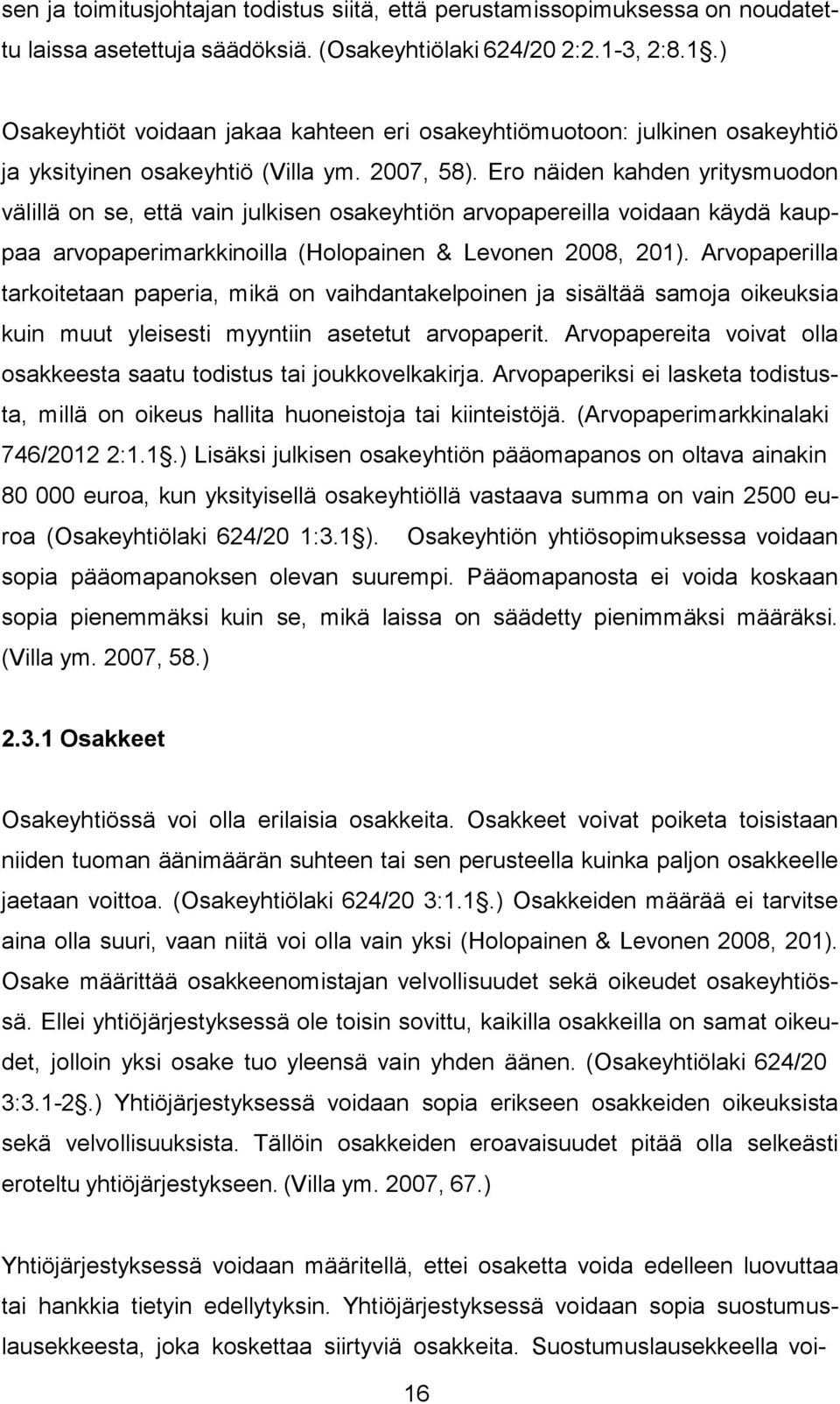 Ero näiden kahden yritysmuodon välillä on se, että vain julkisen osakeyhtiön arvopapereilla voidaan käydä kauppaa arvopaperimarkkinoilla (Holopainen & Levonen 2008, 201).