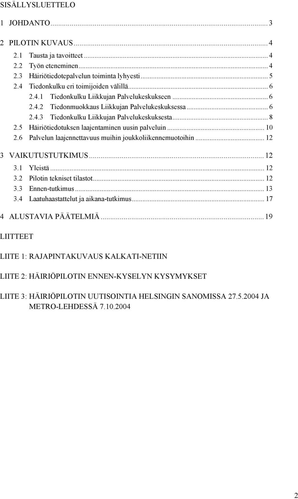 5 Häiriötiedotuksen laajentaminen uusin palveluin... 10 2.6 Palvelun laajennettavuus muihin joukkoliikennemuotoihin... 12 3 VAIKUTUSTUTKIMUS...12 3.1 Yleistä...12 3.2 Pilotin tekniset tilastot... 12 3.3 Ennen-tutkimus.