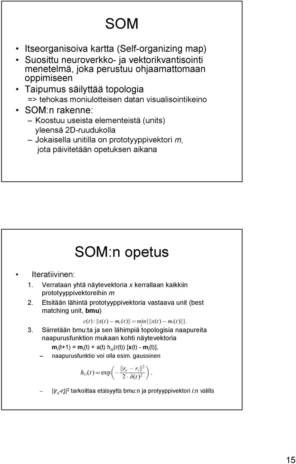 opetus 1. Verrataan yhtä näytevektoria x kerrallaan kaikkiin prototyyppivektoreihin m 2. Etsitään lähintä prototyyppivektoria vastaava unit (best matching unit, bmu) 3.