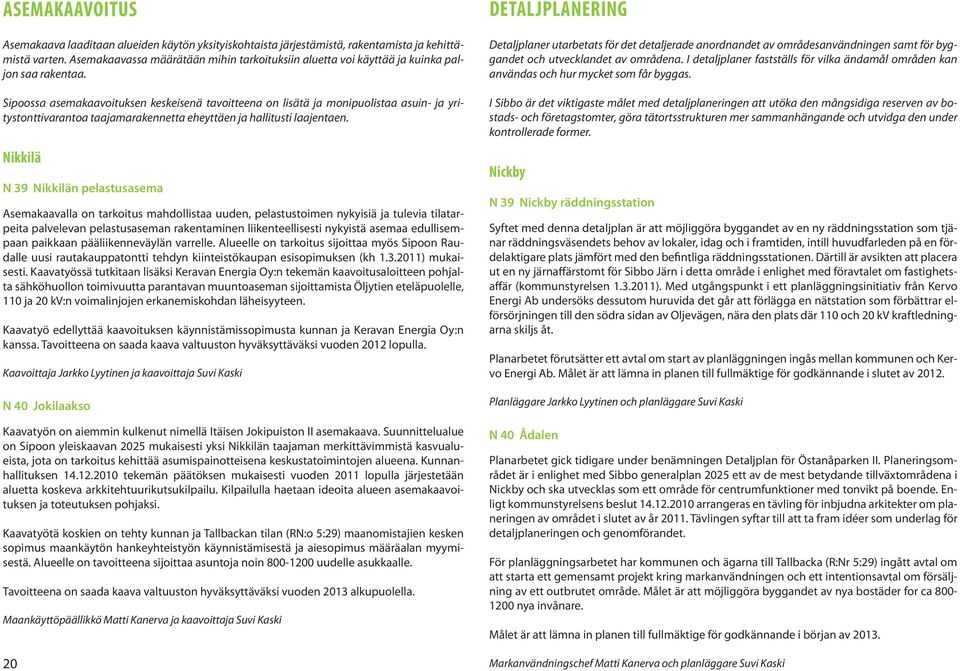 Sipoossa asemakaavoituksen keskeisenä tavoitteena on lisätä ja monipuolistaa asuin- ja yritystonttivarantoa taajamarakennetta eheyttäen ja hallitusti laajentaen.