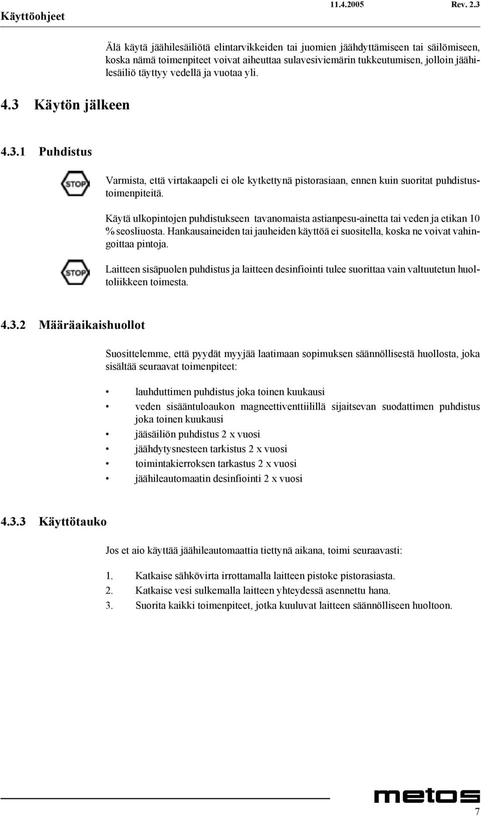 täyttyy vedellä ja vuotaa yli. 4.3.1 Puhdistus Varmista, että virtakaapeli ei ole kytkettynä pistorasiaan, ennen kuin suoritat puhdistustoimenpiteitä.