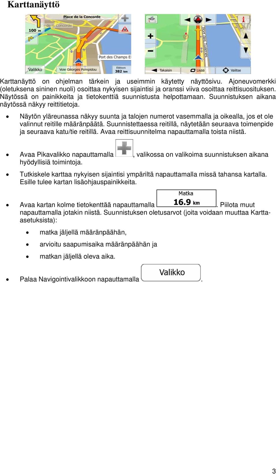 ole valinnut reitille määränpäätä Suunnistettaessa reitillä, näytetään seuraava toimenpide ja seuraava katu/tie reitillä Avaa reittisuunnitelma napauttamalla toista niistä Avaa Pikavalikko