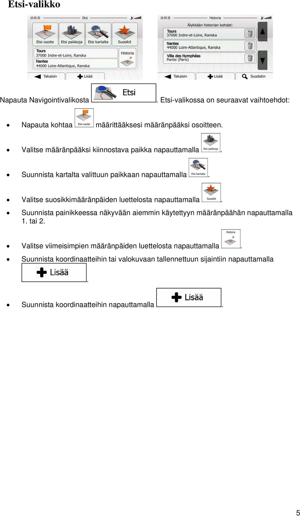 luettelosta napauttamalla Suunnista painikkeessa näkyvään aiemmin käytettyyn määränpäähän napauttamalla 1 tai 2 Valitse viimeisimpien