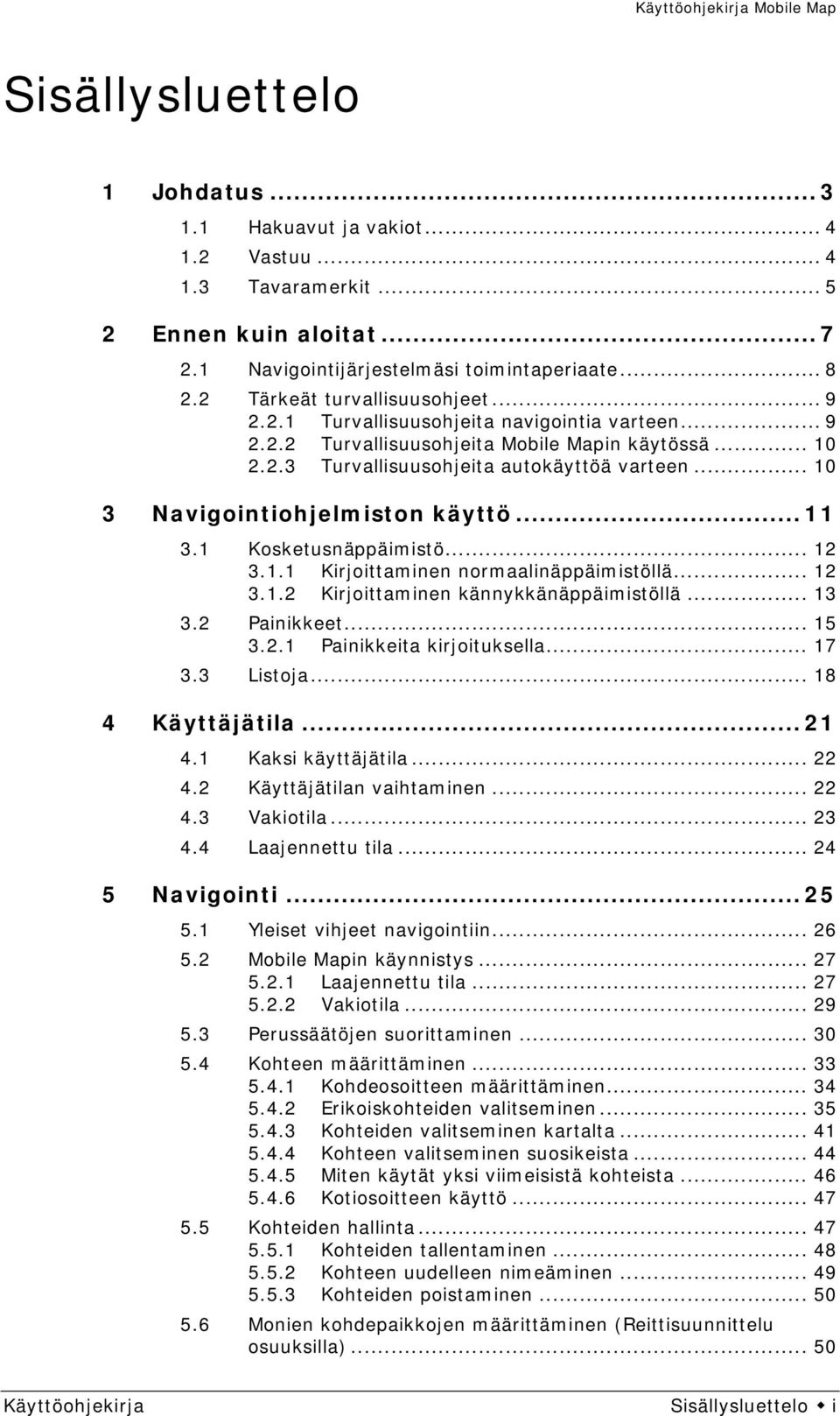 .. 10 3 Navigointiohjelmiston käyttö... 11 3.1 Kosketusnäppäimistö... 12 3.1.1 Kirjoittaminen normaalinäppäimistöllä... 12 3.1.2 Kirjoittaminen kännykkänäppäimistöllä... 13 3.2 Painikkeet... 15 3.2.1 Painikkeita kirjoituksella.