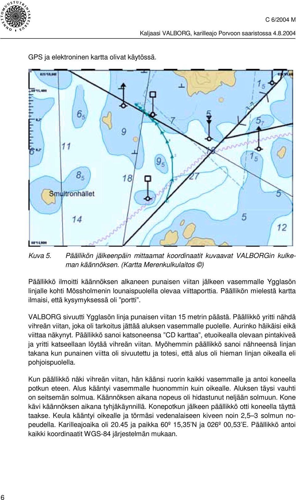 Päällikön mielestä kartta ilmaisi, että kysymyksessä oli portti. VALBORG sivuutti Ygglasön linja punaisen viitan 15 metrin päästä.