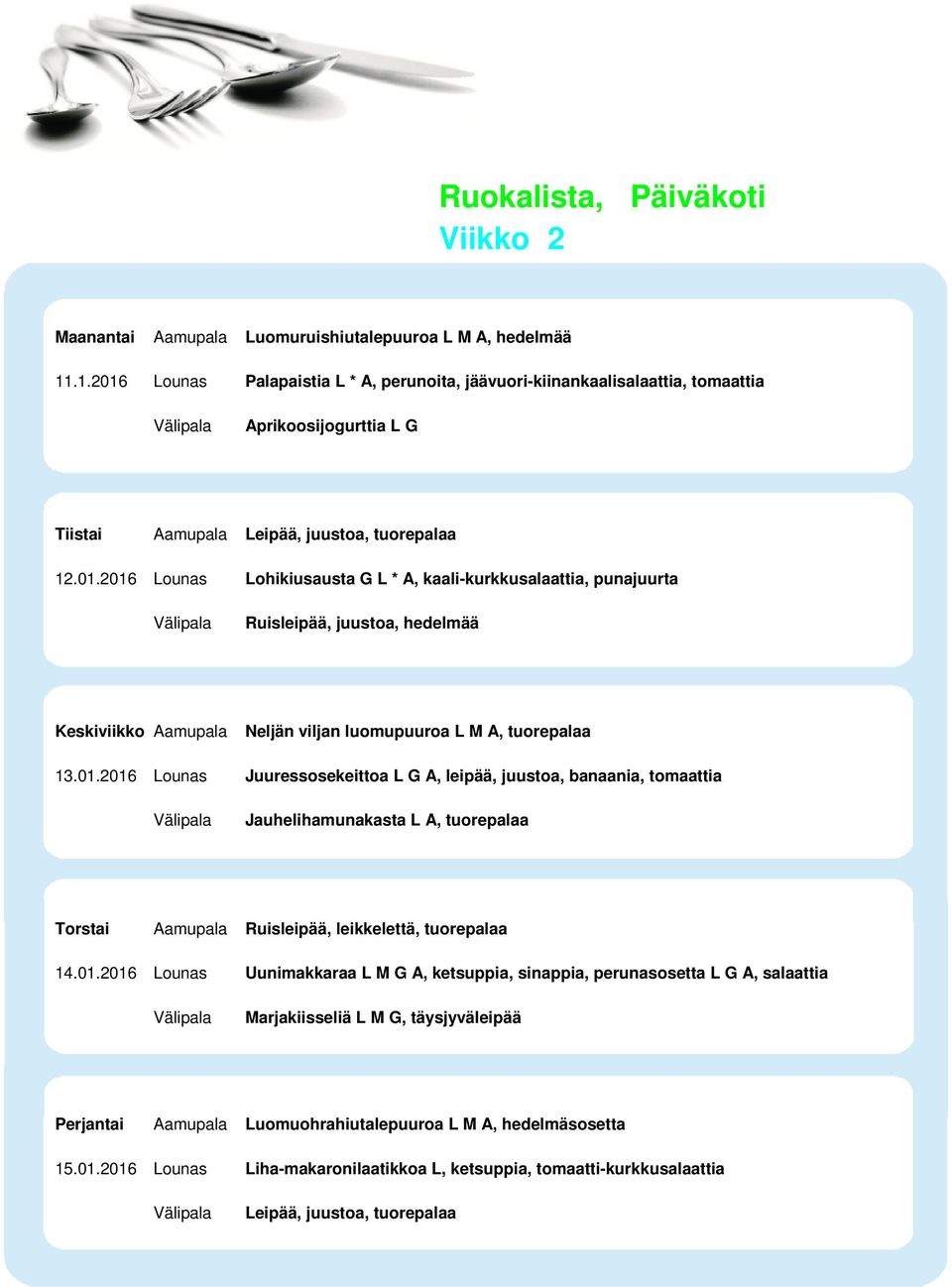 01.2016 Lounas Juuressosekeittoa L G A, leipää, juustoa, banaania, tomaattia Jauhelihamunakasta L A, tuorepalaa Torstai Aamupala Ruisleipää, leikkelettä, tuorepalaa 14.01.2016 Lounas Uunimakkaraa L M G A, ketsuppia, sinappia, perunasosetta L G A, salaattia Marjakiisseliä L M G, täysjyväleipää Perjantai Aamupala Luomuohrahiutalepuuroa L M A, hedelmäsosetta 15.