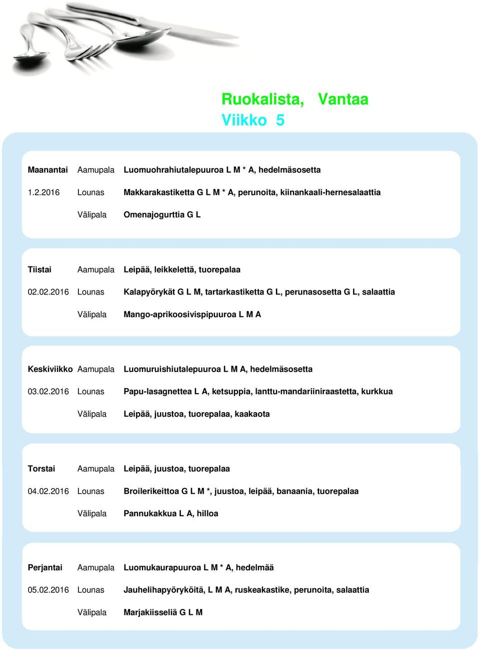 02.2016 Lounas Kalapyörykät G L M, tartarkastiketta G L, perunasosetta G L, salaattia Mango-aprikoosivispipuuroa L M A Luomuruishiutalepuuroa L M A, hedelmäsosetta 03.02.2016 Lounas Papu-lasagnettea L A, ketsuppia, lanttu-mandariiniraastetta, kurkkua Leipää, juustoa, tuorepalaa, kaakaota Torstai Aamupala Leipää, juustoa, tuorepalaa 04.