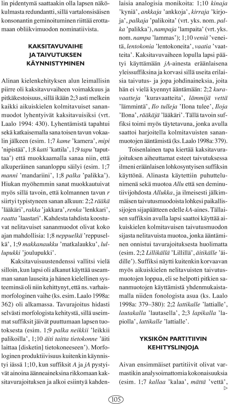 kolmitavuiset sananmuodot lyhentyivät kaksitavuisiksi (vrt. Laalo 1994: 430). Lyhentämistä tapahtui sekä katkaisemalla sana toisen tavun vokaalin jälkeen (esim.