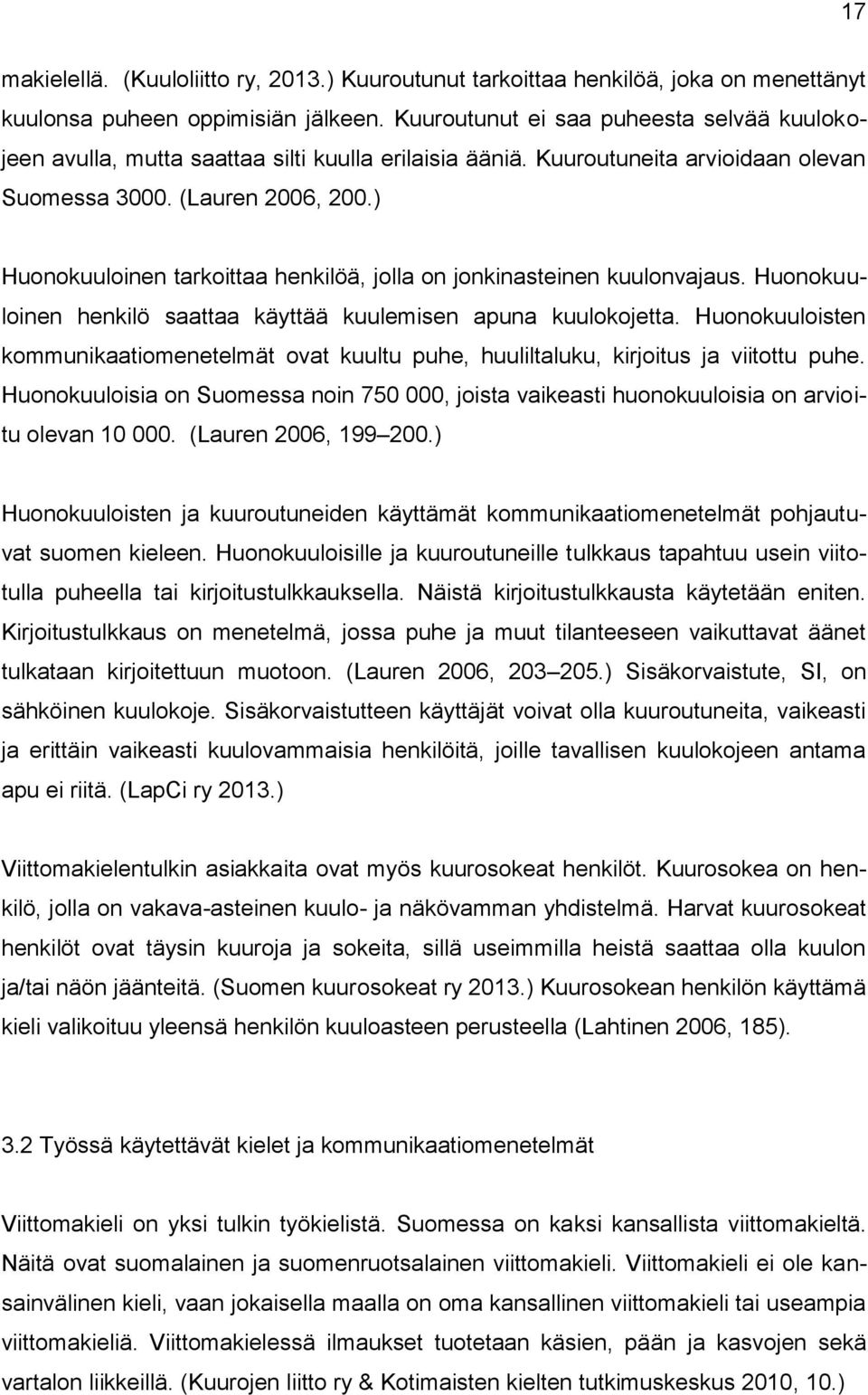 ) Huonokuuloinen tarkoittaa henkilöä, jolla on jonkinasteinen kuulonvajaus. Huonokuuloinen henkilö saattaa käyttää kuulemisen apuna kuulokojetta.