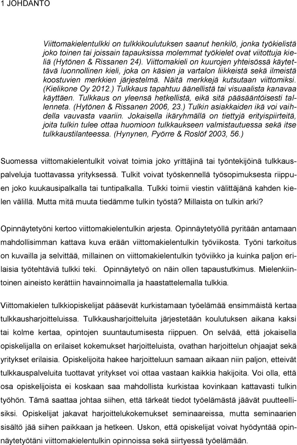 (Kielikone Oy 2012.) Tulkkaus tapahtuu äänellistä tai visuaalista kanavaa käyttäen. Tulkkaus on yleensä hetkellistä, eikä sitä pääsääntöisesti tallenneta. (Hytönen & Rissanen 2006, 23.