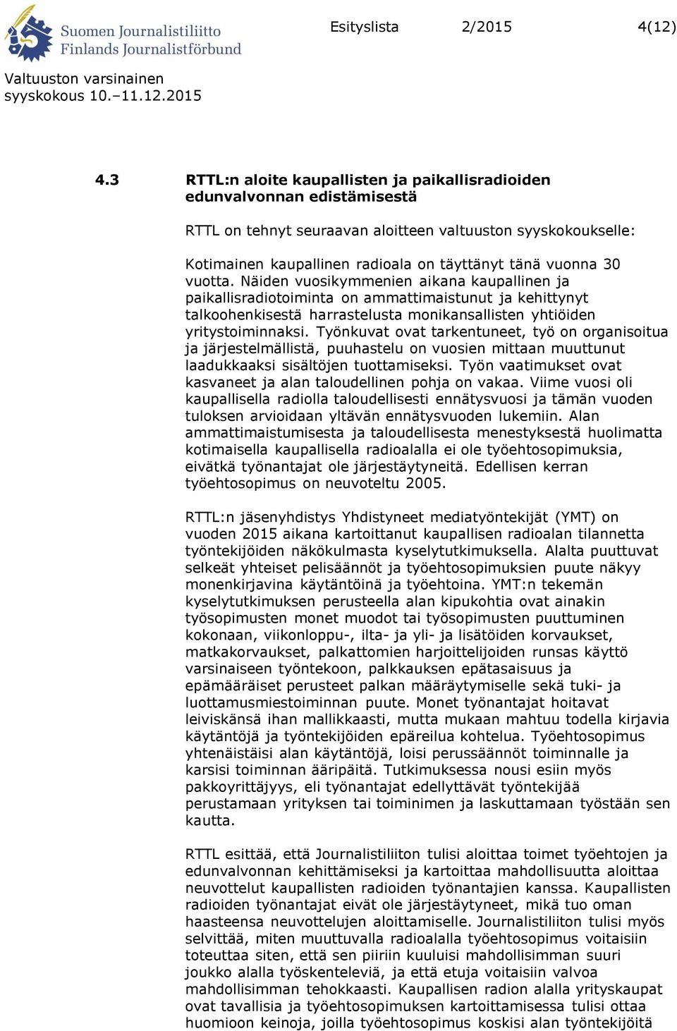 30 vuotta. Näiden vuosikymmenien aikana kaupallinen ja paikallisradiotoiminta on ammattimaistunut ja kehittynyt talkoohenkisestä harrastelusta monikansallisten yhtiöiden yritystoiminnaksi.