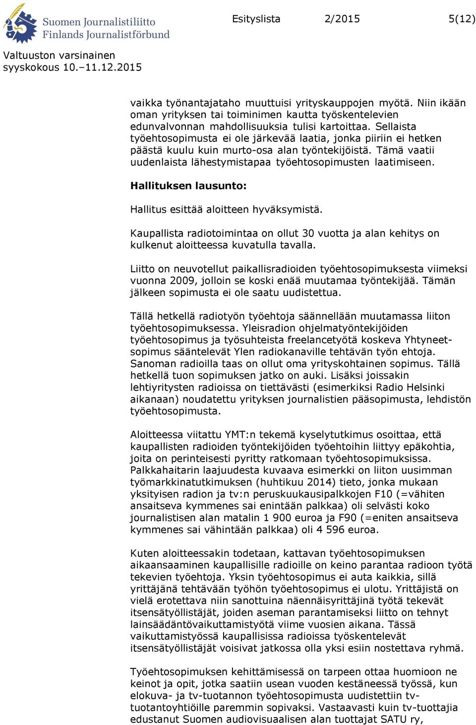 Hallituksen lausunto: Hallitus esittää aloitteen hyväksymistä. Kaupallista radiotoimintaa on ollut 30 vuotta ja alan kehitys on kulkenut aloitteessa kuvatulla tavalla.