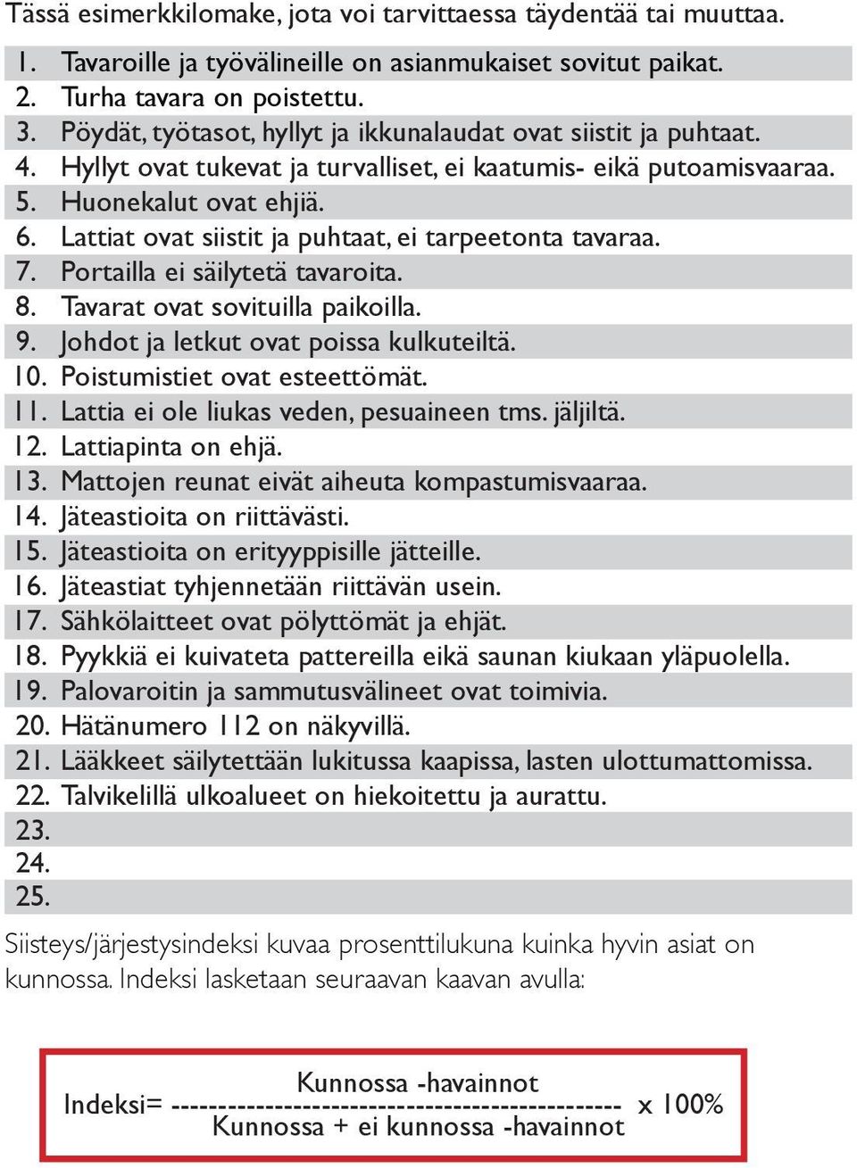Lattiat ovat siistit ja puhtaat, ei tarpeetonta tavaraa. 7. Portailla ei säilytetä tavaroita. 8. Tavarat ovat sovituilla paikoilla. 9. Johdot ja letkut ovat poissa kulkuteiltä. 10.