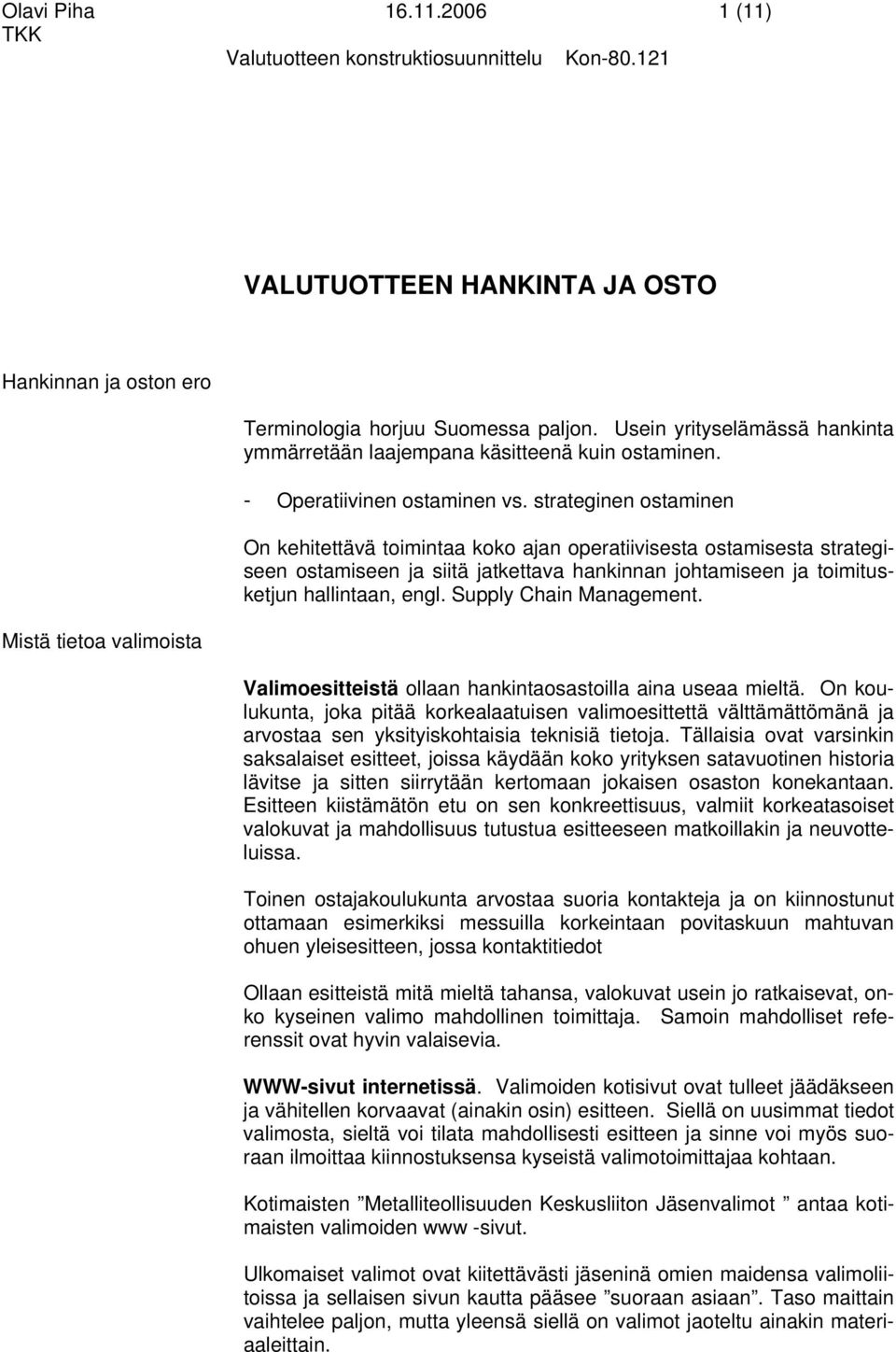 strateginen ostaminen On kehitettävä toimintaa koko ajan operatiivisesta ostamisesta strategiseen ostamiseen ja siitä jatkettava hankinnan johtamiseen ja toimitusketjun hallintaan, engl.