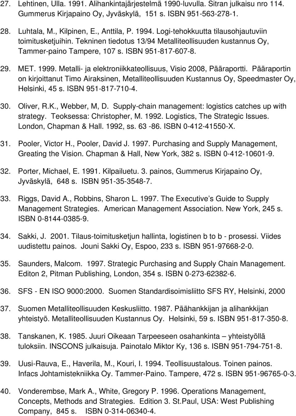 Metalli- ja elektroniikkateollisuus, Visio 2008, Pääraportti. Pääraportin on kirjoittanut Timo Airaksinen, Metalliteollisuuden Kustannus Oy, Speedmaster Oy, Helsinki, 45 s. ISBN 951-817-710-4. 30.