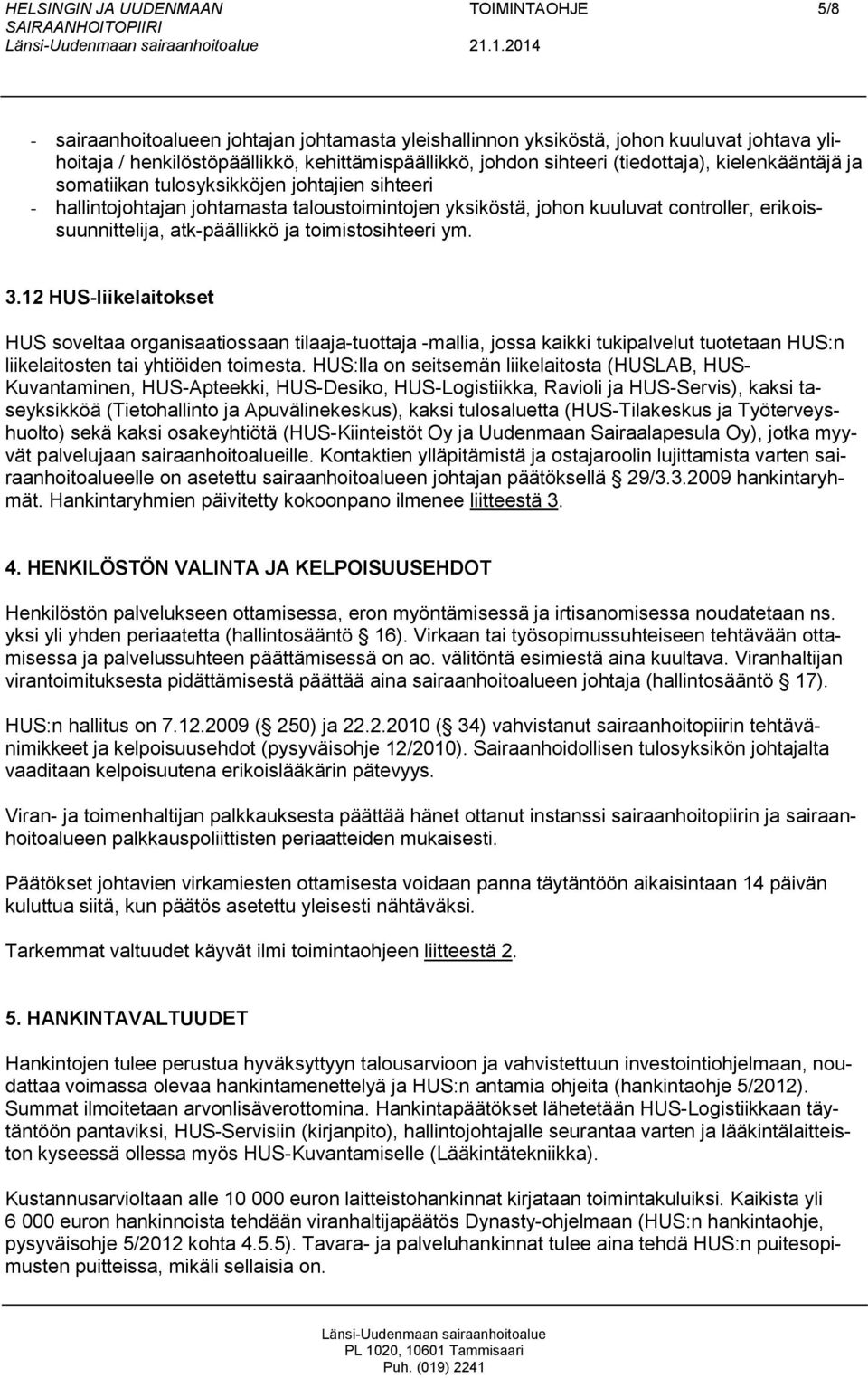 atk-päällikkö ja toimistosihteeri ym. 3.12 HUS-liikelaitokset HUS soveltaa organisaatiossaan tilaaja-tuottaja -mallia, jossa kaikki tukipalvelut tuotetaan HUS:n liikelaitosten tai yhtiöiden toimesta.