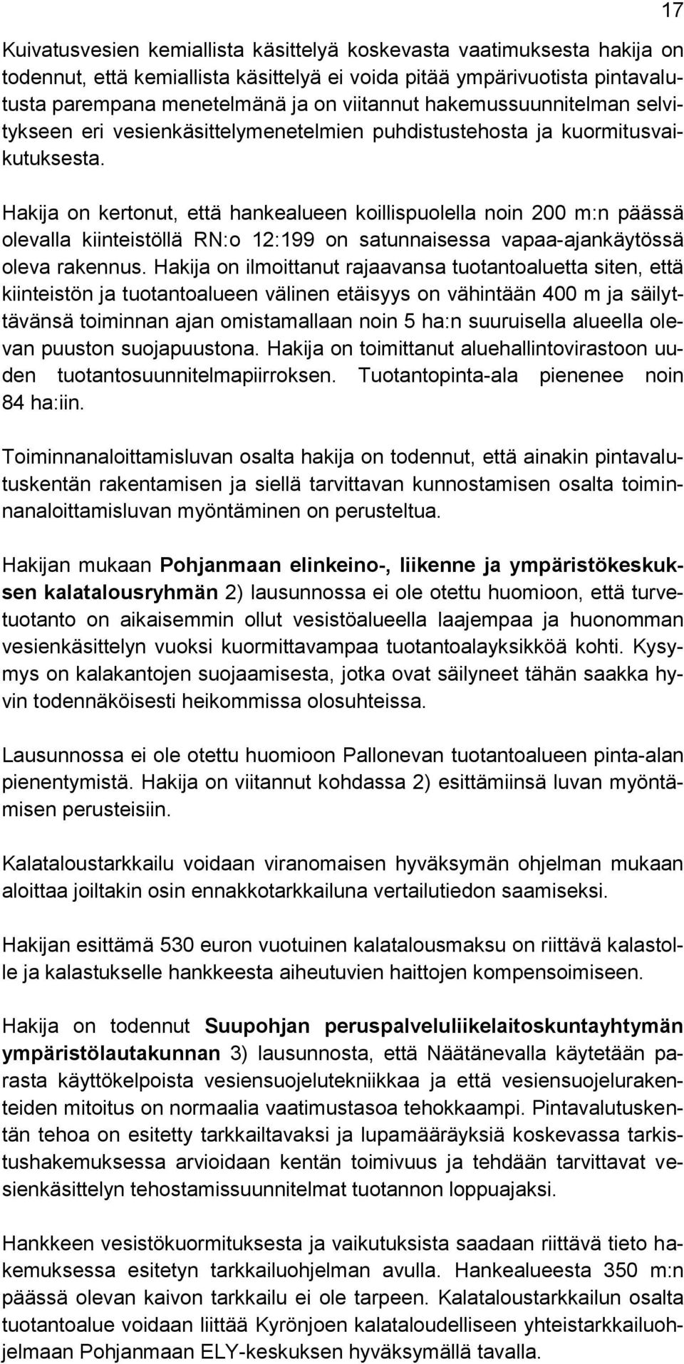 Hakija on kertonut, että hankealueen koillispuolella noin 200 m:n päässä olevalla kiinteistöllä RN:o 12:199 on satunnaisessa vapaa-ajankäytössä oleva rakennus.