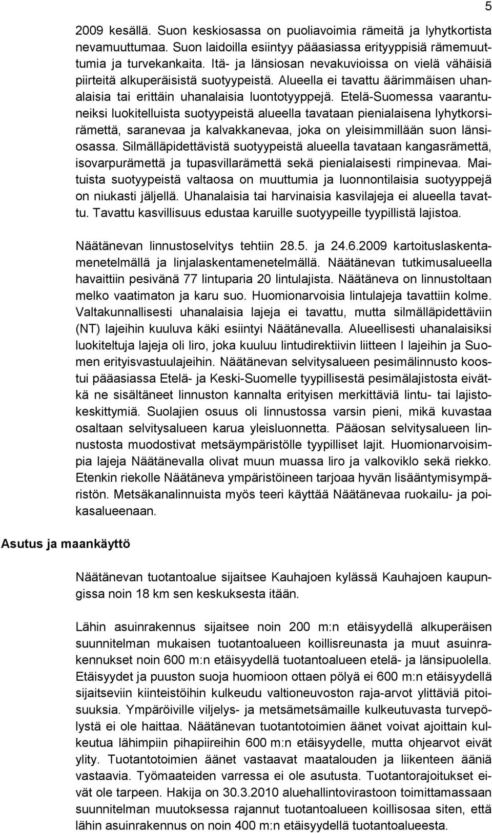 Etelä-Suomessa vaarantuneiksi luokitelluista suotyypeistä alueella tavataan pienialaisena lyhytkorsirämettä, saranevaa ja kalvakkanevaa, joka on yleisimmillään suon länsiosassa.