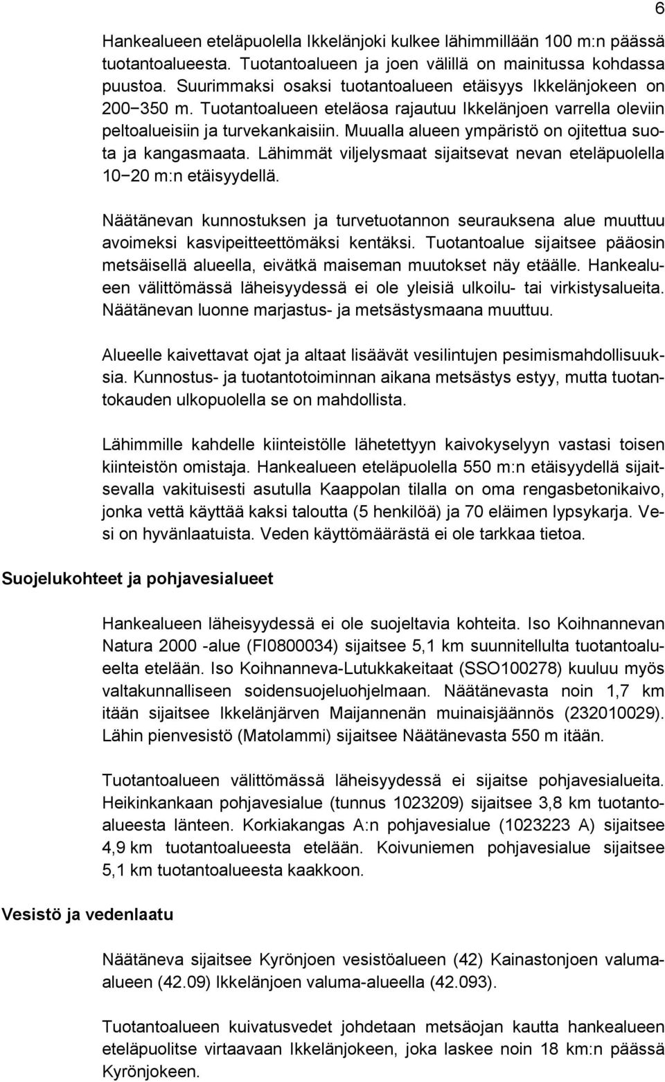 Muualla alueen ympäristö on ojitettua suota ja kangasmaata. Lähimmät viljelysmaat sijaitsevat nevan eteläpuolella 10 20 m:n etäisyydellä.