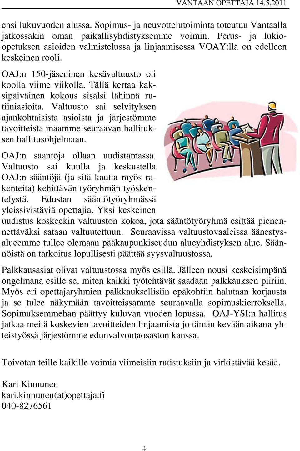 Tällä kertaa kaksipäiväinen kokous sisälsi lähinnä rutiiniasioita. Valtuusto sai selvityksen ajankohtaisista asioista ja järjestömme tavoitteista maamme seuraavan hallituksen hallitusohjelmaan.