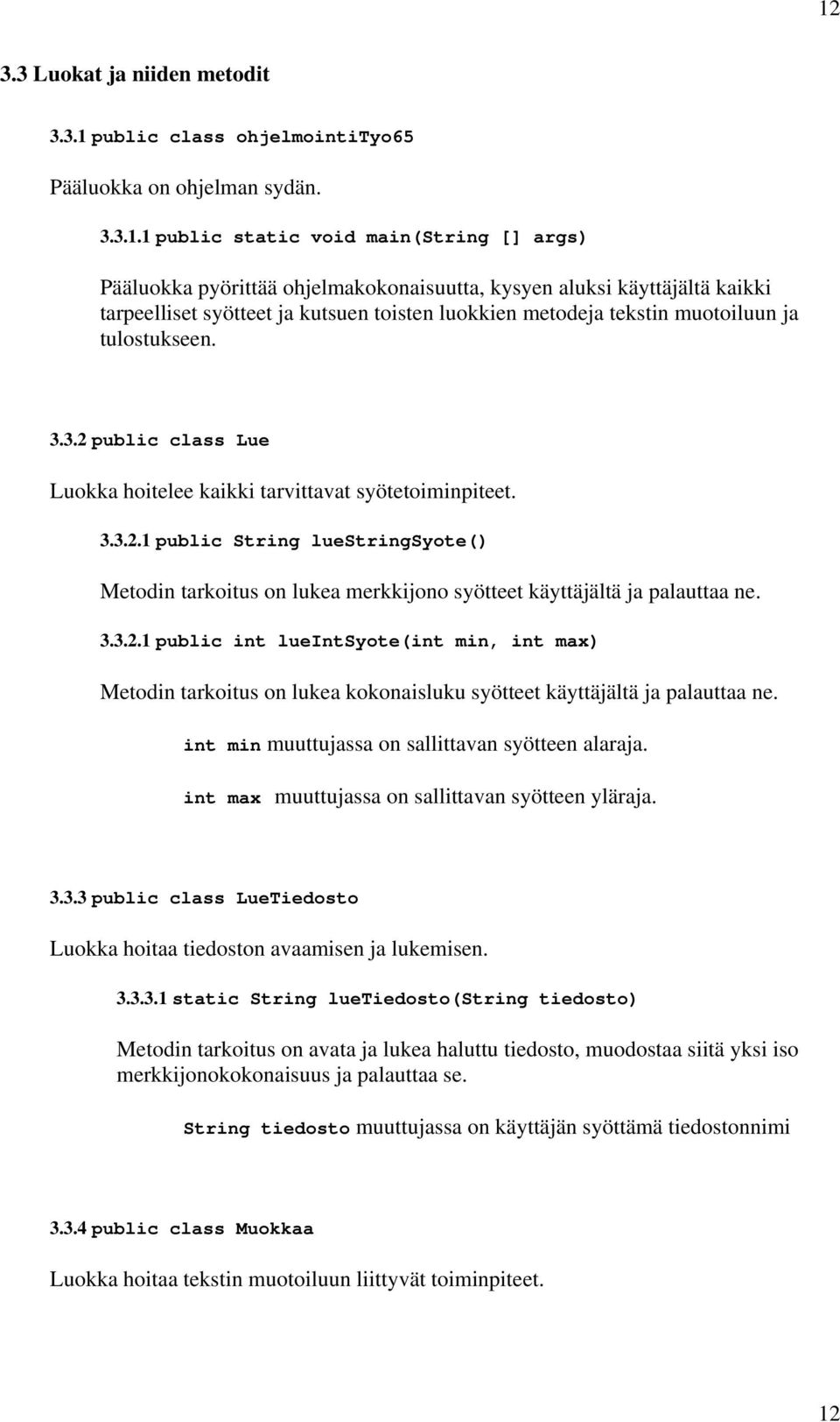 public class Lue Luokka hoitelee kaikki tarvittavat syötetoiminpiteet. 3.3.2.1 public String luestringsyote() Metodin tarkoitus on lukea merkkijono syötteet käyttäjältä ja palauttaa ne. 3.3.2.1 public int lueintsyote(int min, int max) Metodin tarkoitus on lukea kokonaisluku syötteet käyttäjältä ja palauttaa ne.