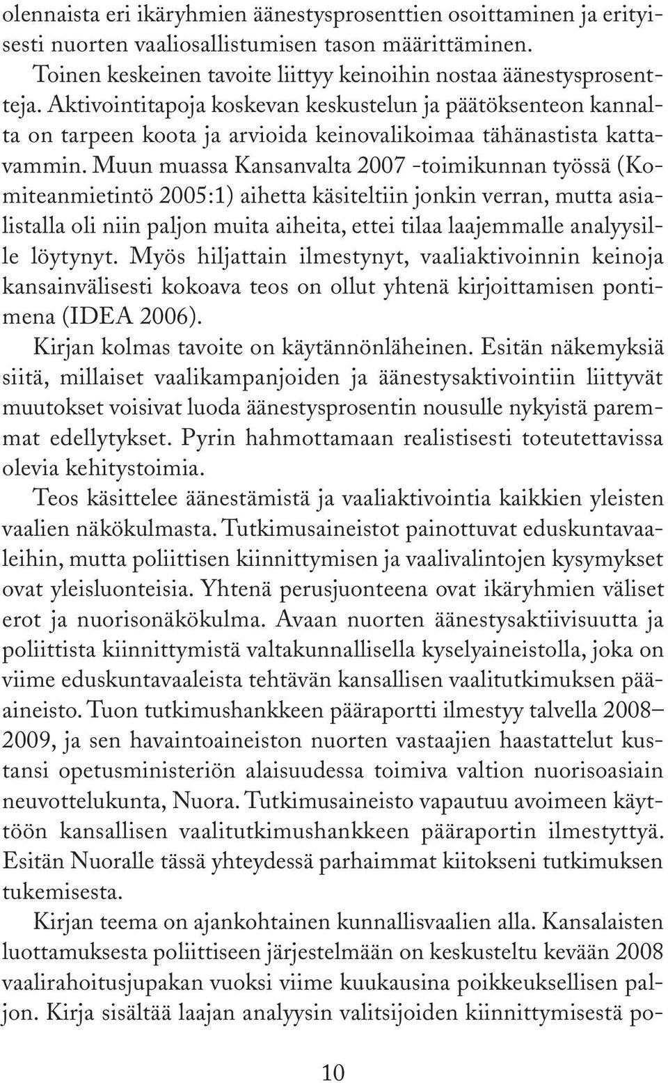 Muun muassa Kansanvalta 2007 toimikunnan työssä (Komiteanmietintö 2005:1) aihetta käsiteltiin jonkin verran, mutta asialistalla oli niin paljon muita aiheita, ettei tilaa laajemmalle analyysille