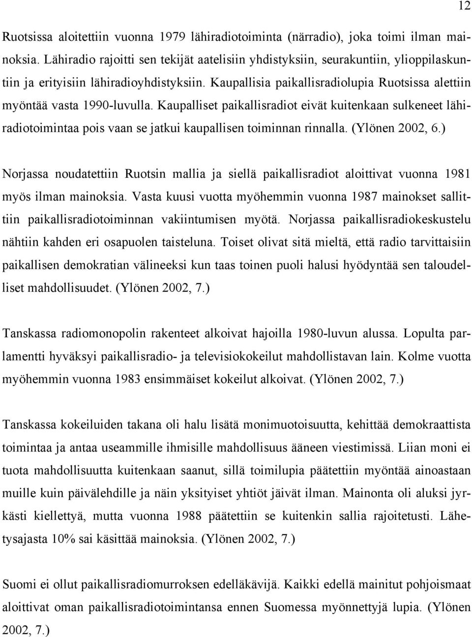 Kaupallisia paikallisradiolupia Ruotsissa alettiin myöntää vasta 1990-luvulla.