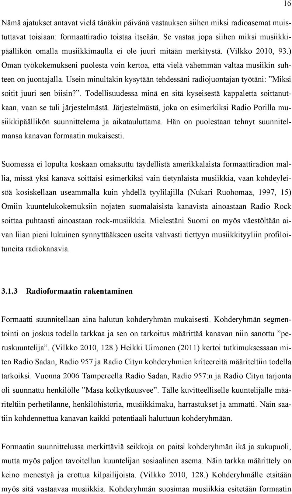 ) Oman työkokemukseni puolesta voin kertoa, että vielä vähemmän valtaa musiikin suhteen on juontajalla. Usein minultakin kysytään tehdessäni radiojuontajan työtäni: Miksi soitit juuri sen biisin?