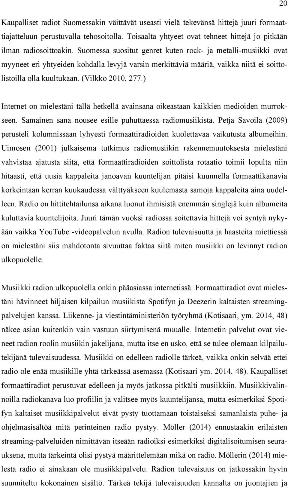 Suomessa suositut genret kuten rock- ja metalli-musiikki ovat myyneet eri yhtyeiden kohdalla levyjä varsin merkittäviä määriä, vaikka niitä ei soittolistoilla olla kuultukaan. (Vilkko 2010, 277.