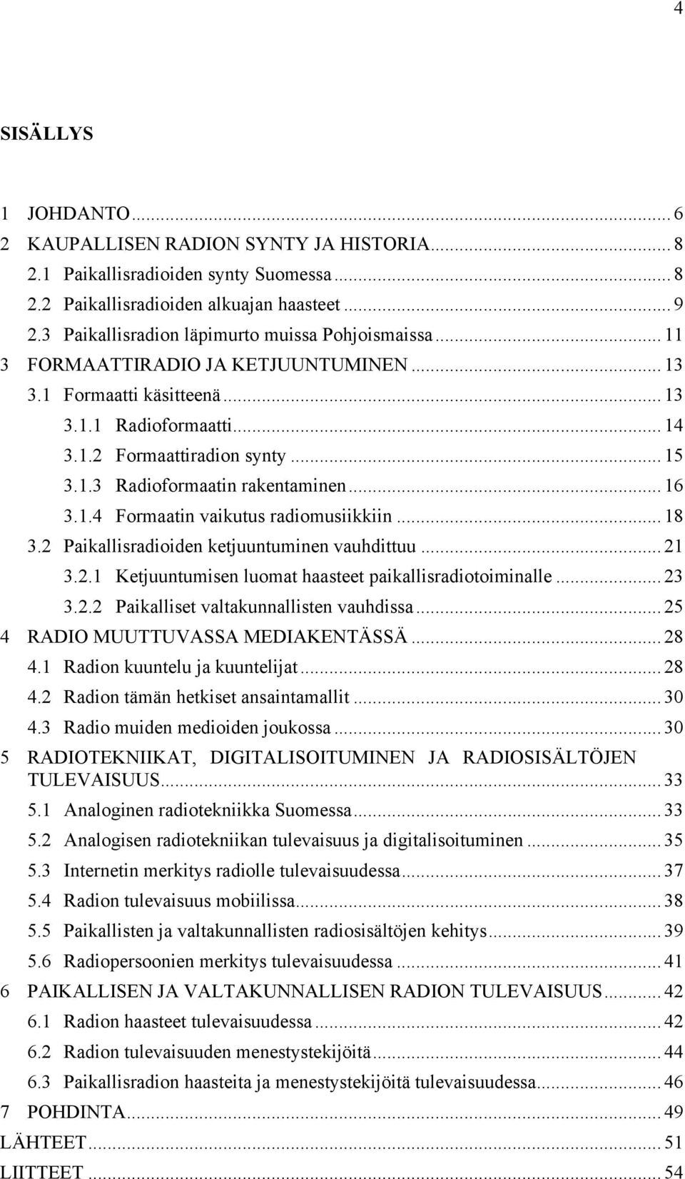 .. 16 3.1.4 Formaatin vaikutus radiomusiikkiin... 18 3.2 Paikallisradioiden ketjuuntuminen vauhdittuu... 21 3.2.1 Ketjuuntumisen luomat haasteet paikallisradiotoiminalle... 23 3.2.2 Paikalliset valtakunnallisten vauhdissa.