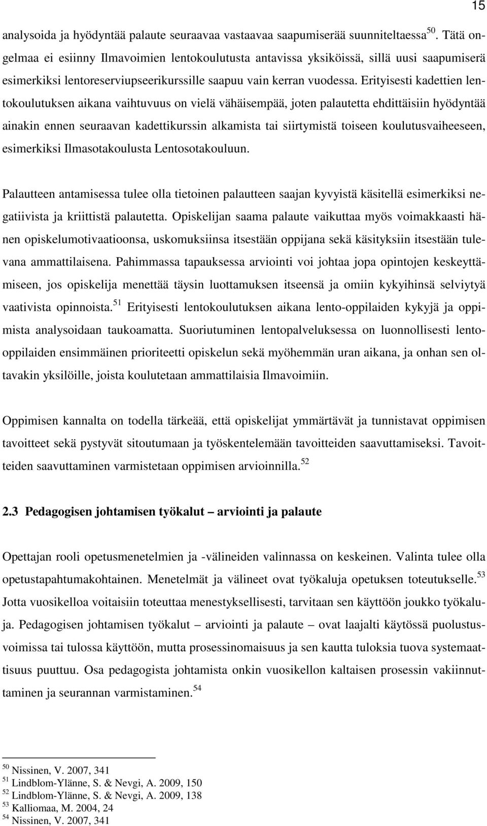 Erityisesti kadettien lentokoulutuksen aikana vaihtuvuus on vielä vähäisempää, joten palautetta ehdittäisiin hyödyntää ainakin ennen seuraavan kadettikurssin alkamista tai siirtymistä toiseen