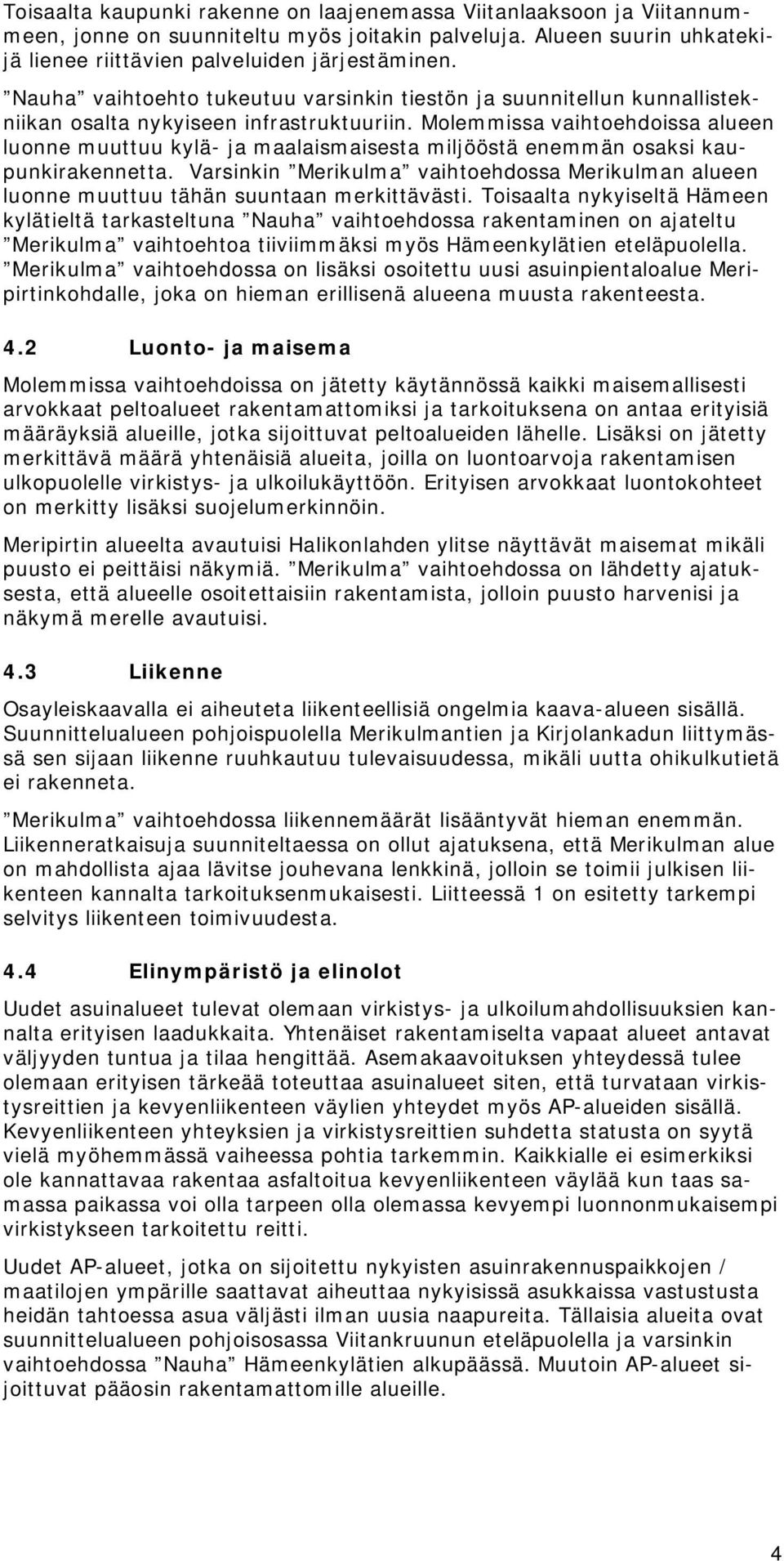 Molemmissa vaihtoehdoissa alueen luonne muuttuu kylä ja maalaismaisesta miljööstä enemmän osaksi kaupunkirakennetta.