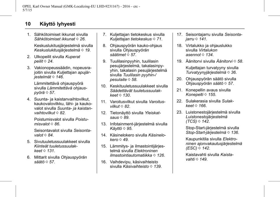 Suunta- ja kaistanvaihtovilkut, kaukovalovilkku, lähi- ja kaukovalot sivulla Suunta- ja kaistanvaihtovilkut 0 82. Poistumisvalot sivulla Poistumisvalot 0 86. Seisontavalot sivulla Seisontavalot 0 84.