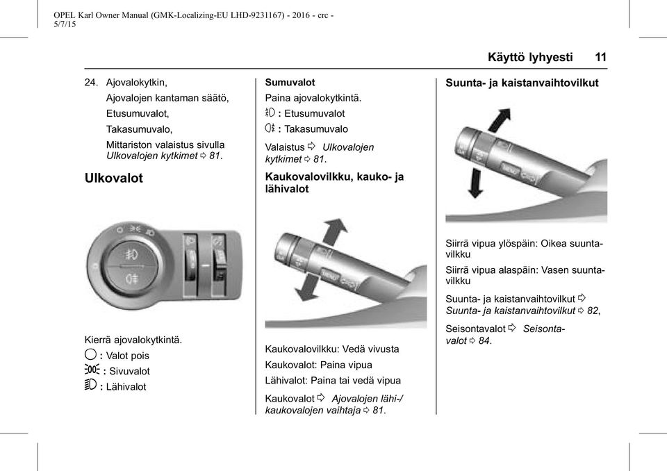 9 : Valot pois ; : Sivuvalot 5 : Lähivalot Kaukovalovilkku: Vedä vivusta Kaukovalot: Paina vipua Lähivalot: Paina tai vedä vipua Kaukovalot 0 Ajovalojen lähi-/ kaukovalojen vaihtaja 0