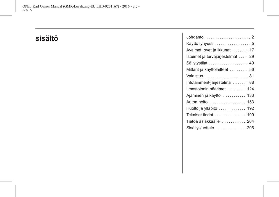 ...................... 81 Infotainment-järjestelmä........ 88 Ilmastoinnin säätimet.......... 124 Ajaminen ja käyttö............ 133 Auton hoito.