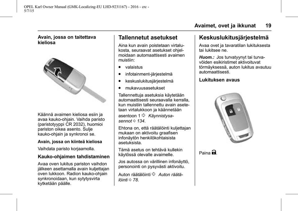 Radion kauko-ohjain synkronoidaan, kun sytytysvirta kytketään päälle. Tallennetut asetukset Aina kun avain poistetaan virtalukosta, seuraavat asetukset ohjelmoidaan automaattisesti avaimen muistiin:.